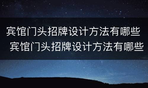 宾馆门头招牌设计方法有哪些 宾馆门头招牌设计方法有哪些图片