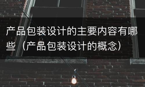 产品包装设计的主要内容有哪些（产品包装设计的概念）