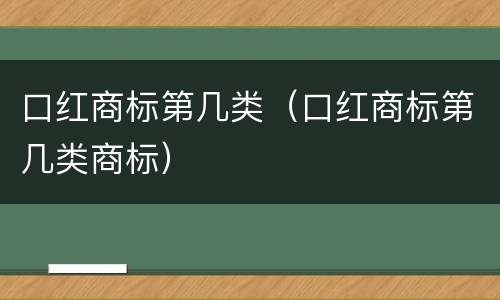 口红商标第几类（口红商标第几类商标）