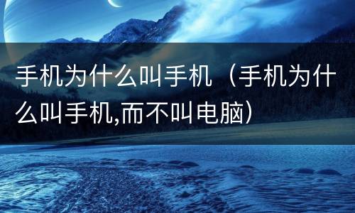 手机为什么叫手机（手机为什么叫手机,而不叫电脑）