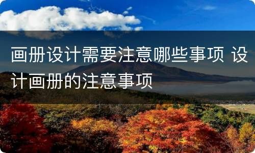 画册设计需要注意哪些事项 设计画册的注意事项