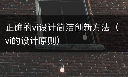 正确的vi设计简洁创新方法（vi的设计原则）