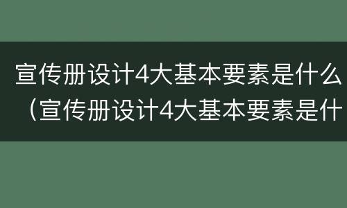 宣传册设计4大基本要素是什么（宣传册设计4大基本要素是什么意思）