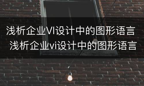 浅析企业VI设计中的图形语言 浅析企业vi设计中的图形语言有哪些