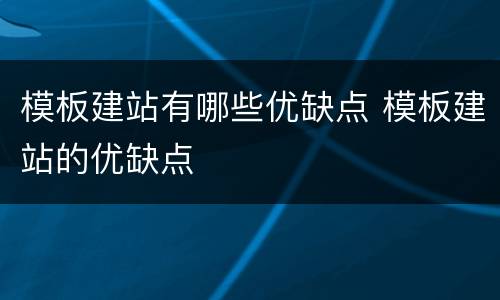 模板建站有哪些优缺点 模板建站的优缺点