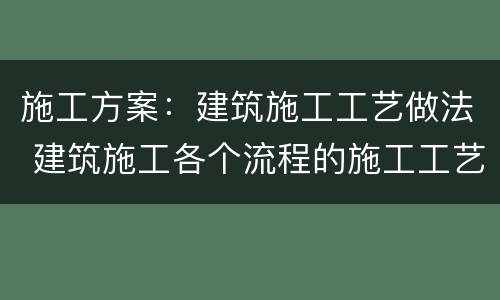 施工方案：建筑施工工艺做法 建筑施工各个流程的施工工艺