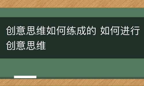 创意思维如何练成的 如何进行创意思维