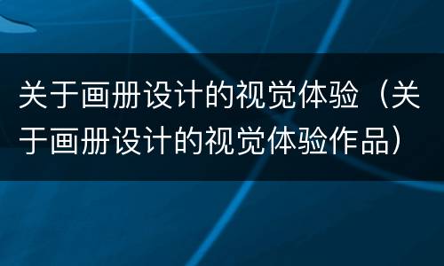关于画册设计的视觉体验（关于画册设计的视觉体验作品）