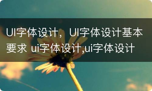 UI字体设计，UI字体设计基本要求 ui字体设计,ui字体设计基本要求包括
