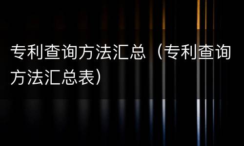 专利查询方法汇总（专利查询方法汇总表）