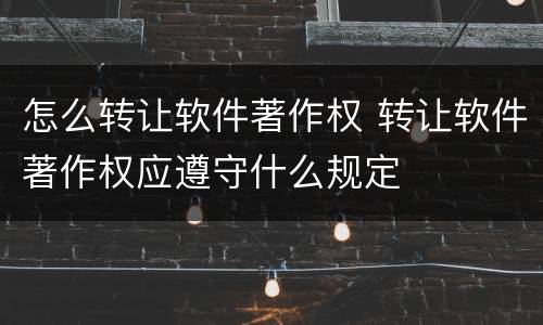 怎么转让软件著作权 转让软件著作权应遵守什么规定