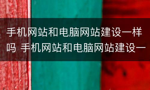 手机网站和电脑网站建设一样吗 手机网站和电脑网站建设一样吗