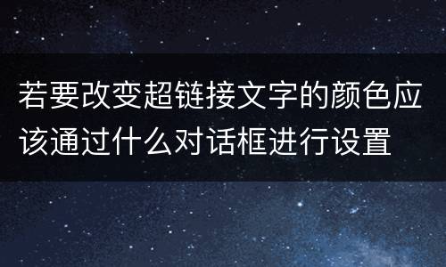 若要改变超链接文字的颜色应该通过什么对话框进行设置