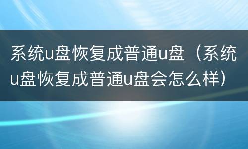 系统u盘恢复成普通u盘（系统u盘恢复成普通u盘会怎么样）