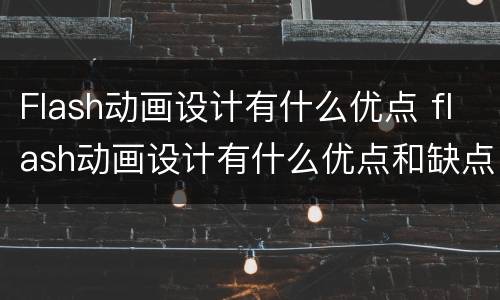 Flash动画设计有什么优点 flash动画设计有什么优点和缺点