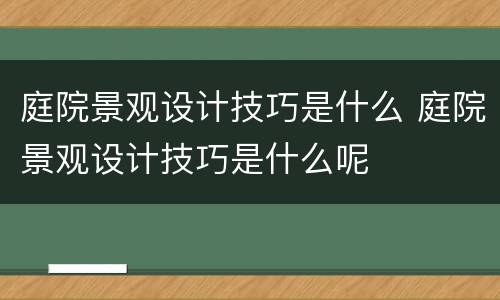 庭院景观设计技巧是什么 庭院景观设计技巧是什么呢