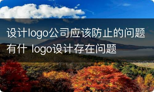 设计logo公司应该防止的问题有什 logo设计存在问题