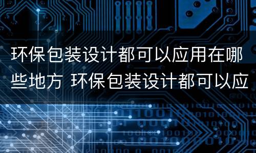 环保包装设计都可以应用在哪些地方 环保包装设计都可以应用在哪些地方呢