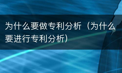 为什么要做专利分析（为什么要进行专利分析）