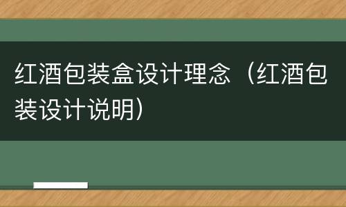 红酒包装盒设计理念（红酒包装设计说明）