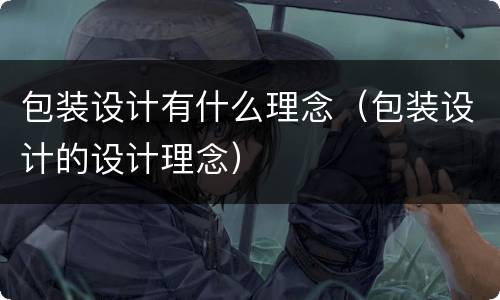 包装设计有什么理念（包装设计的设计理念）