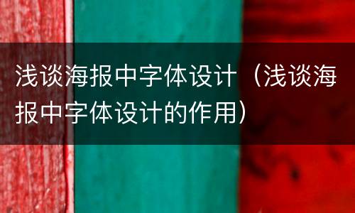 浅谈海报中字体设计（浅谈海报中字体设计的作用）