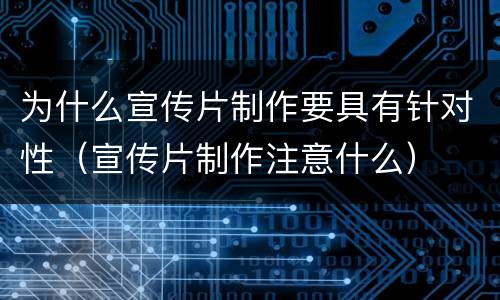 为什么宣传片制作要具有针对性（宣传片制作注意什么）