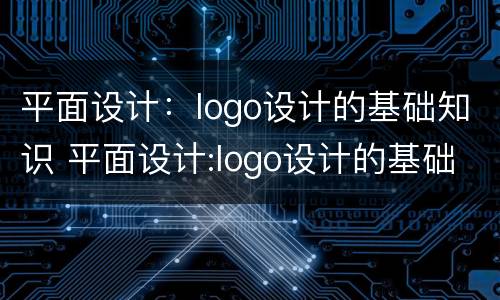 平面设计：logo设计的基础知识 平面设计:logo设计的基础知识是什么