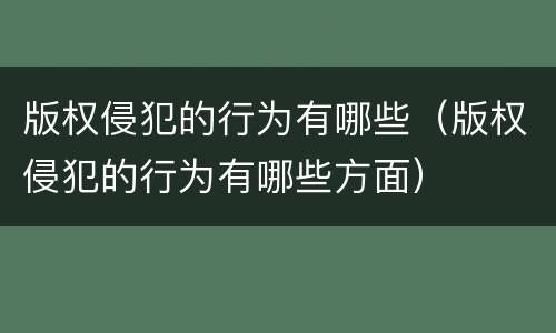 版权侵犯的行为有哪些（版权侵犯的行为有哪些方面）