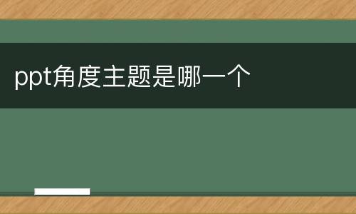 ppt角度主题是哪一个