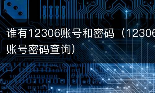 谁有12306账号和密码（12306账号密码查询）