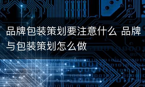 品牌包装策划要注意什么 品牌与包装策划怎么做