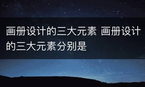 画册设计的三大元素 画册设计的三大元素分别是