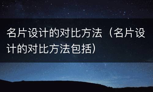 名片设计的对比方法（名片设计的对比方法包括）