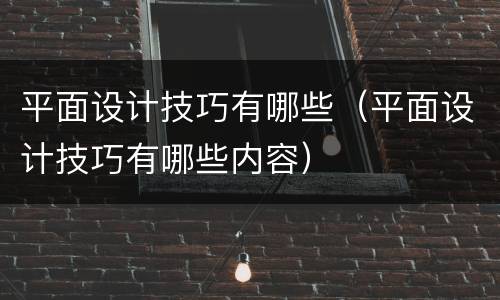 平面设计技巧有哪些（平面设计技巧有哪些内容）