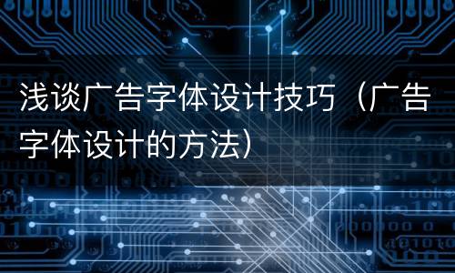 浅谈广告字体设计技巧（广告字体设计的方法）