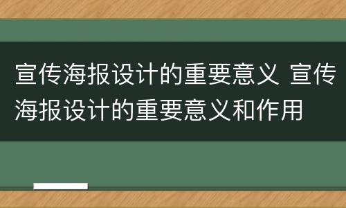 宣传海报设计的重要意义 宣传海报设计的重要意义和作用