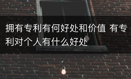 拥有专利有何好处和价值 有专利对个人有什么好处