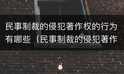 民事制裁的侵犯著作权的行为有哪些（民事制裁的侵犯著作权的行为有哪些类型）