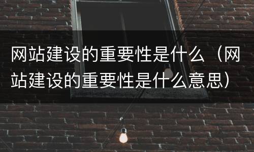 网站建设的重要性是什么（网站建设的重要性是什么意思）