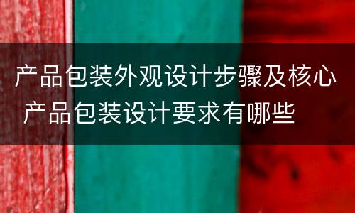 产品包装外观设计步骤及核心 产品包装设计要求有哪些