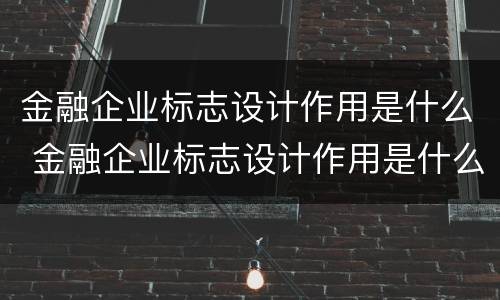 金融企业标志设计作用是什么 金融企业标志设计作用是什么意思