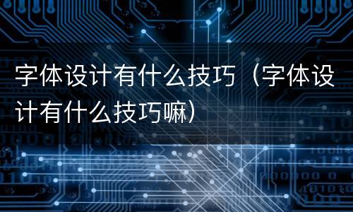 字体设计有什么技巧（字体设计有什么技巧嘛）