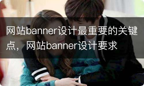 网站banner设计最重要的关键点，网站banner设计要求