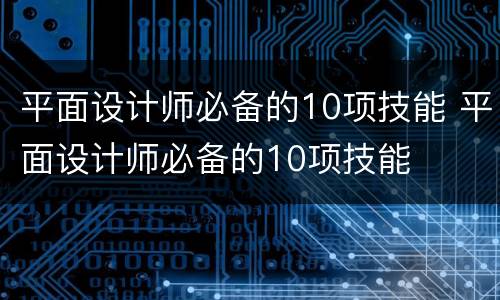 平面设计师必备的10项技能 平面设计师必备的10项技能
