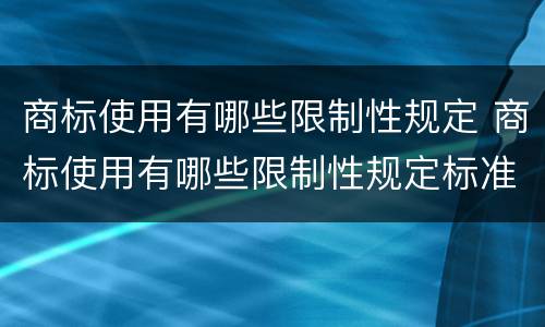 商标使用有哪些限制性规定 商标使用有哪些限制性规定标准