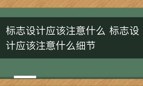标志设计应该注意什么 标志设计应该注意什么细节