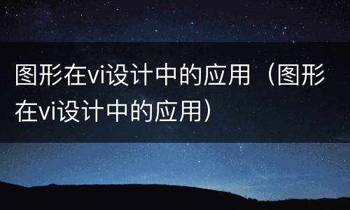 图形在vi设计中的应用（图形在vi设计中的应用）