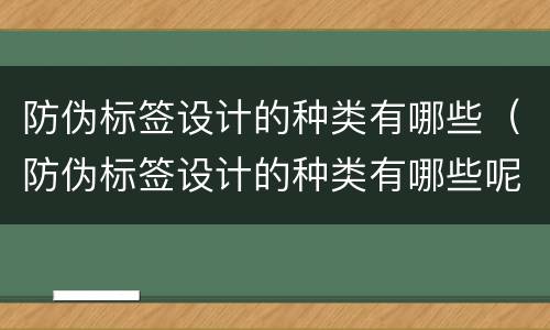 防伪标签设计的种类有哪些（防伪标签设计的种类有哪些呢）