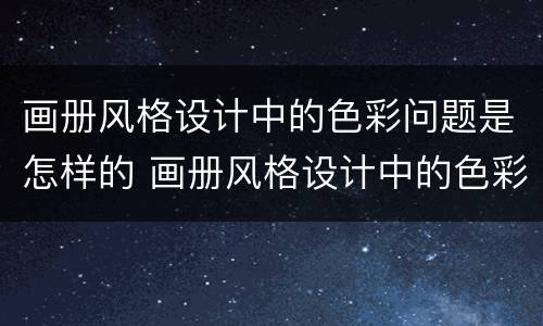 画册风格设计中的色彩问题是怎样的 画册风格设计中的色彩问题是怎样的形式